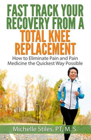 Fast Track Your Recovery from a Total Knee Replacement de Michelle Stiles