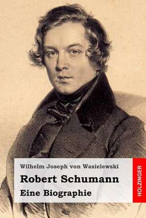 Robert Schumann de Wilhelm Joseph Von Wasielewski