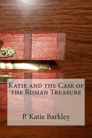 Katie and the Case of the Roman Treasure de P. Katie Barkley