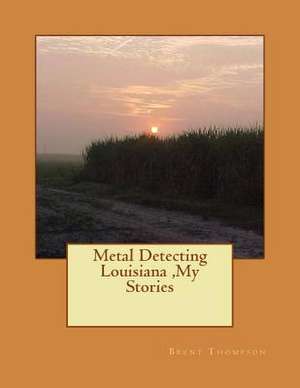 Metal Detecting Louisiana, My Stories de Thompson, MR Brent