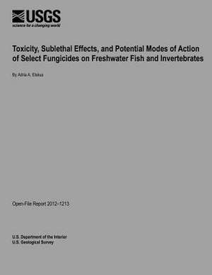 Toxicity, Sublethal Effects, and Potential Modes of Action of Select Fungicides on Freshwater Fish and Invertebrates de U. S. Department of the Interior