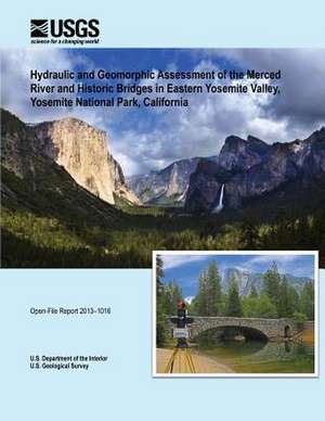 Hydraulic and Geomorphic Assessment of the Merced River and Historic Bridges in Eastern Yosemite Valley, Yosemite National Park, California de U. S. Department of the Interior