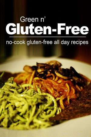 Green N' Gluten-Free - No Cook Gluten-Free All Day Recipes de Green N' Gluten-Free