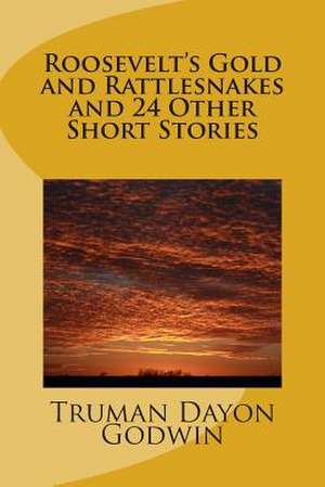 Roosevelt's Gold and Rattlesnakes and 24 Other Short Stories de Truman Dayon Godwin