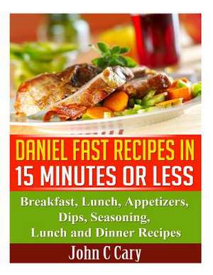 Daniel Fast Recipes in 15 Minutes or Less de John C. Cary