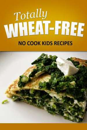 Totally Wheat Free - No Cook Kids Recipes de Totally Wheat Free