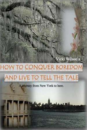 How to Conquer Boredom and Live to Tell the Tale de Vicki Wilson