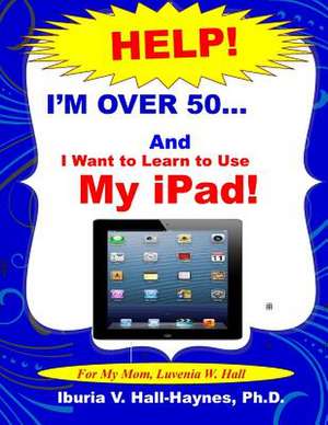 I'm Over 50 and I Want to Learn to Use My iPad! de Iburia V. Hall-Haynes Ph. D.