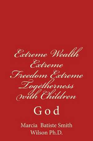 Extreme Wealth Extreme Freedom Extreme Togetherness with Children de Wilson, Marcia Batiste Smith