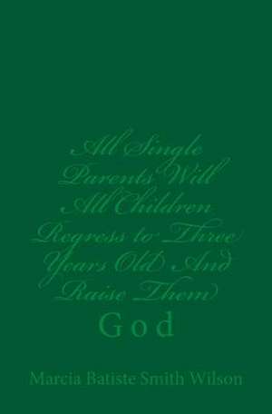 All Single Parents Will All Children Regress to Three Years Old and Raise Them de Wilson, Marcia Batiste Smith