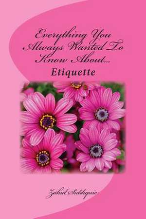 Everything You Always Wanted to Know About...Etiquette de Zahid Siddiquie