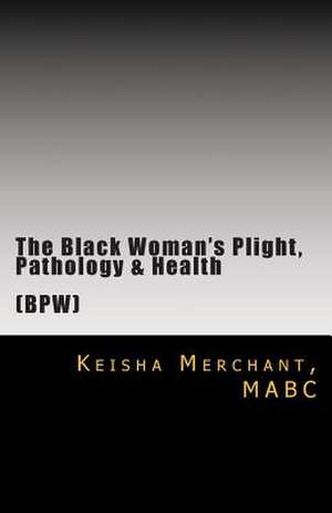 The Black Woman's Plight, Pathology, & Health de Mabc Keisha L. Merchant