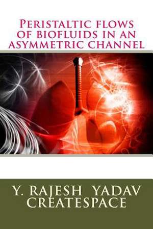 Peristaltic Flows of Biofluids in an Asymmetric Channel de Dr y. Rajesh Yadav Createspace