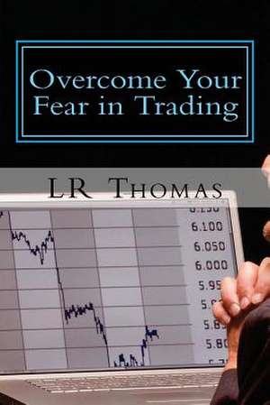 Overcome Your Fear in Trading de Lr Thomas