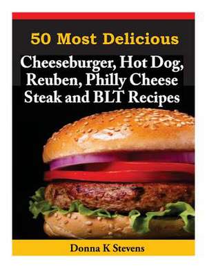 50 Most Delicious Cheeseburger, Hot Dog, Reuben, Philly Cheese Steak and Blt Rec de Stevens, Donna K.