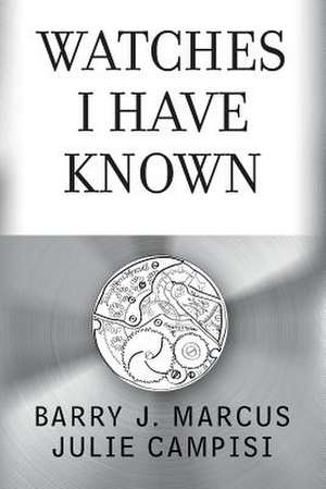 Watches I Have Known de Barry J. Marcus