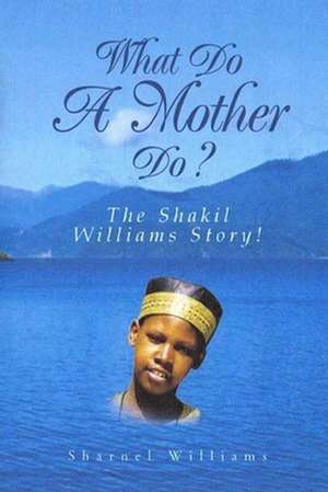 What Do a Mother Do? the Shakil Williams Story! de Sharnel Williams