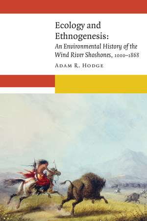 Ecology and Ethnogenesis: An Environmental History of the Wind River Shoshones, 1000–1868 de Adam R. Hodge