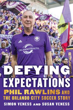 Defying Expectations: Phil Rawlins and the Orlando City Soccer Story de Simon Veness