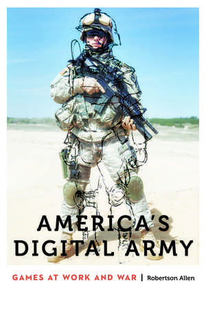 America's Digital Army: Games at Work and War de Robertson Allen