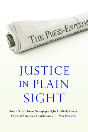 Justice in Plain Sight: How a Small-Town Newspaper and Its Unlikely Lawyer Opened America's Courtrooms de Dan Bernstein