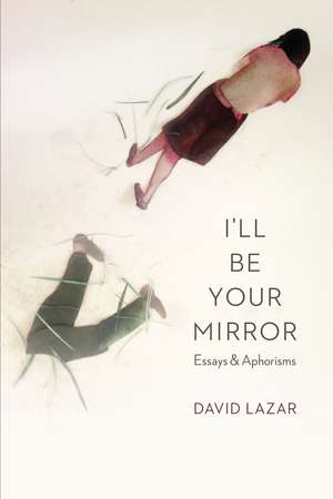 I'll Be Your Mirror: Essays and Aphorisms de David Lazar