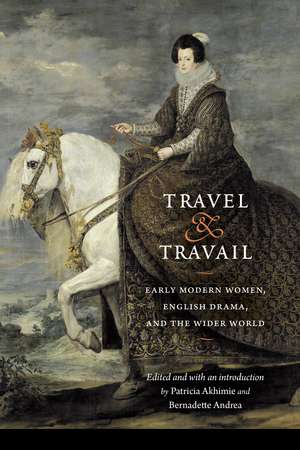 Travel and Travail: Early Modern Women, English Drama, and the Wider World de Patricia Akhimie