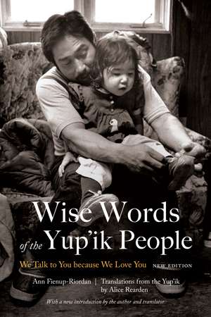 Wise Words of the Yup'ik People: We Talk to You because We Love You, New Edition de Ann Fienup-Riordan