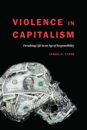 Violence in Capitalism: Devaluing Life in an Age of Responsibility de James A. Tyner