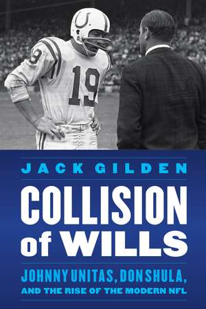 Collision of Wills: Johnny Unitas, Don Shula, and the Rise of the Modern NFL de Jack Gilden