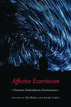 Affective Ecocriticism: Emotion, Embodiment, Environment de Kyle Bladow