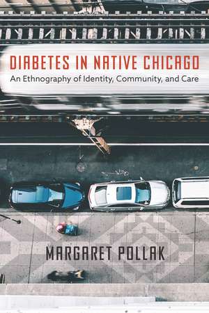 Diabetes in Native Chicago: An Ethnography of Identity, Community, and Care de Margaret Pollak