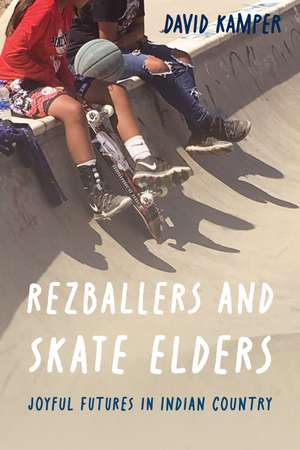 Rezballers and Skate Elders: Joyful Futures in Indian Country de David Kamper