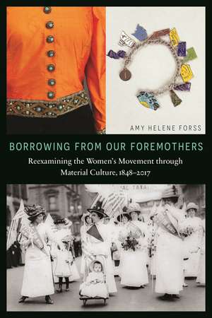 Borrowing from Our Foremothers: Reexamining the Women's Movement through Material Culture, 1848–2017 de Amy Helene Forss