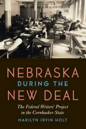 Nebraska during the New Deal: The Federal Writers' Project in the Cornhusker State de Marilyn Irvin Holt