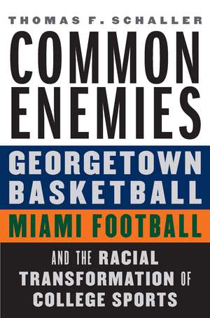 Common Enemies: Georgetown Basketball, Miami Football, and the Racial Transformation of College Sports de Thomas F. Schaller