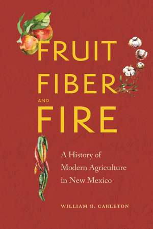 Fruit, Fiber, and Fire: A History of Modern Agriculture in New Mexico de William R. Carleton