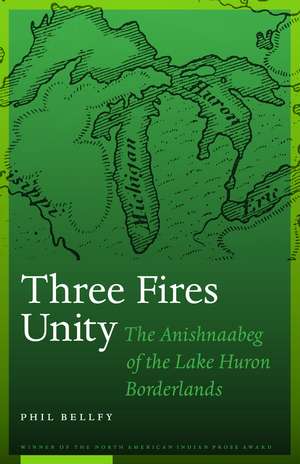 Three Fires Unity: The Anishnaabeg of the Lake Huron Borderlands de Phil Bellfy