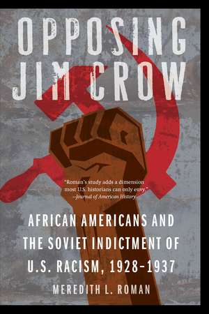 Opposing Jim Crow: African Americans and the Soviet Indictment of U.S. Racism, 1928-1937 de Meredith L. Roman