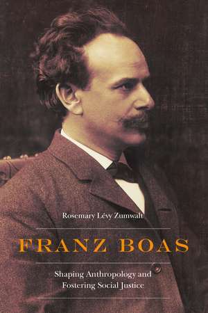 Franz Boas: Shaping Anthropology and Fostering Social Justice de Rosemary Lévy Zumwalt