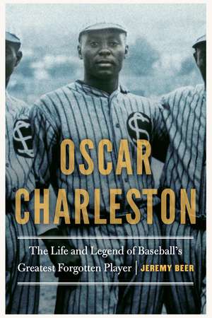 Oscar Charleston: The Life and Legend of Baseball's Greatest Forgotten Player de Jeremy Beer