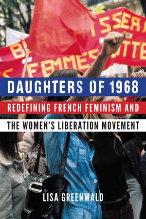 Daughters of 1968: Redefining French Feminism and the Women's Liberation Movement de Lisa Greenwald