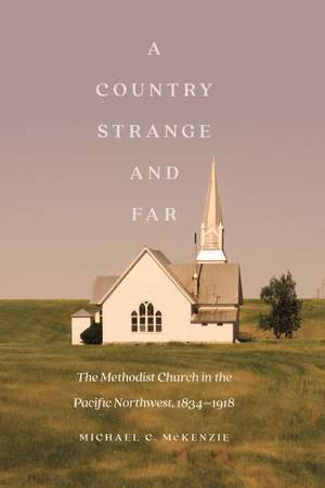 A Country Strange and Far: The Methodist Church in the Pacific Northwest, 1834–1918 de Michael C. McKenzie