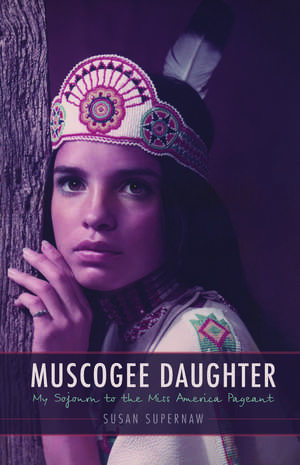 Muscogee Daughter: My Sojourn to the Miss America Pageant de Susan Supernaw