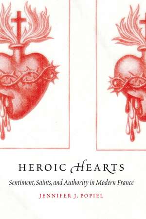 Heroic Hearts: Sentiment, Saints, and Authority in Modern France de Jennifer J. Popiel