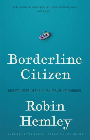 Borderline Citizen: Dispatches from the Outskirts of Nationhood de Robin Hemley