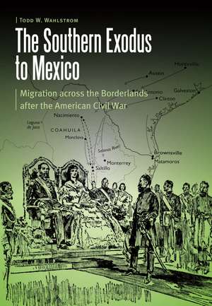 The Southern Exodus to Mexico: Migration across the Borderlands after the American Civil War de Todd W. Wahlstrom