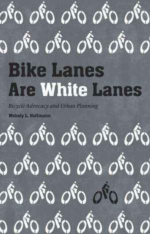 Bike Lanes Are White Lanes: Bicycle Advocacy and Urban Planning de Melody L. Hoffmann