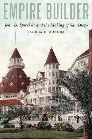 Empire Builder: John D. Spreckels and the Making of San Diego de Dr. Sandra E. Bonura