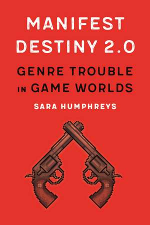 Manifest Destiny 2.0: Genre Trouble in Game Worlds de Sara Humphreys